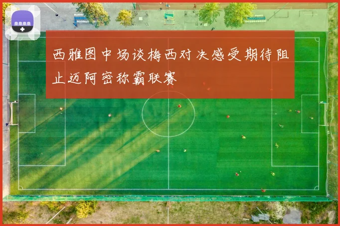 西雅图中场谈梅西对决感受期待阻止迈阿密称霸联赛