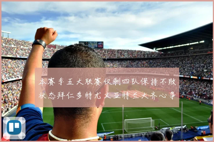 本赛季五大联赛仅剩四队保持不败状态拜仁多特尤文亚特兰大齐心争冠