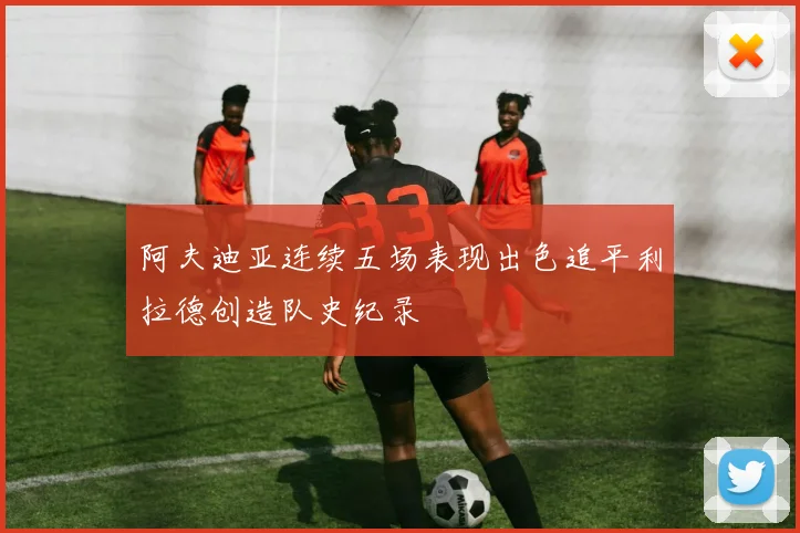 阿夫迪亚连续五场表现出色追平利拉德创造队史纪录
