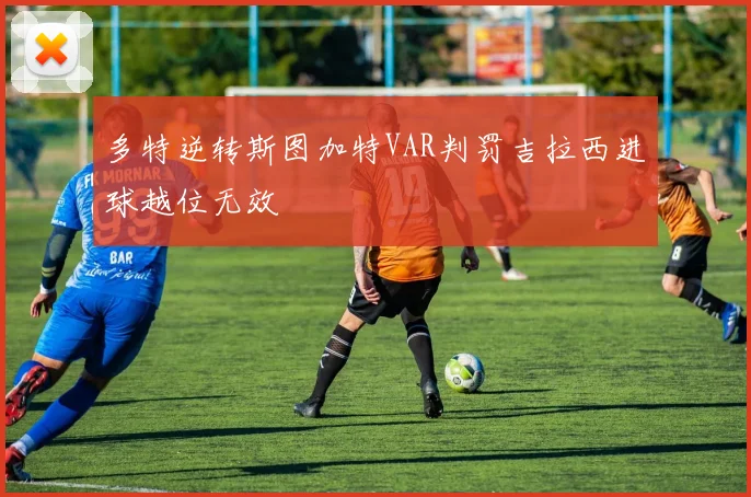 多特逆转斯图加特VAR判罚吉拉西进球越位无效