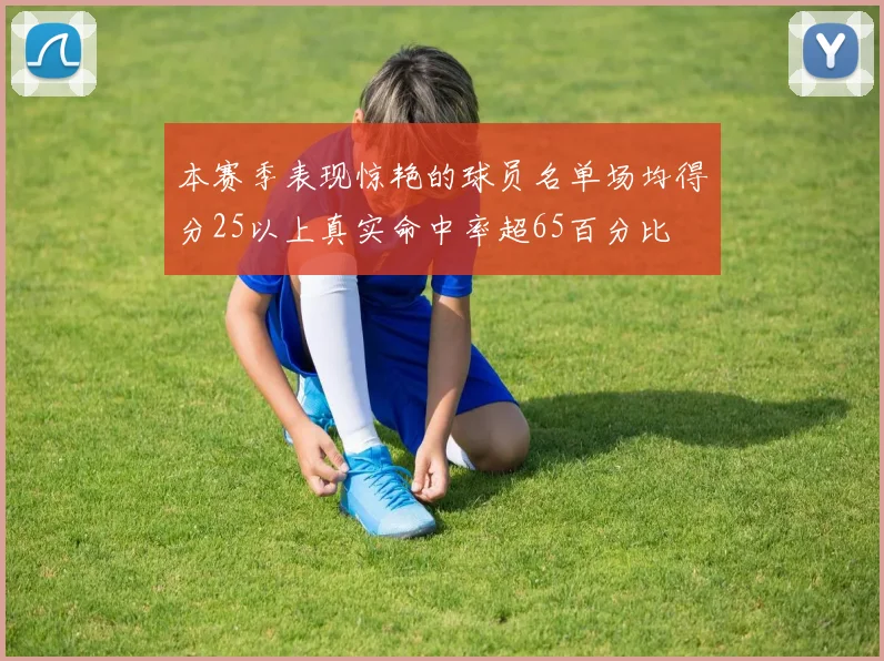 本赛季表现惊艳的球员名单场均得分25以上真实命中率超65百分比
