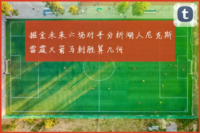 掘金未来六场对手分析湖人尼克斯雷霆火箭马刺胜算几何