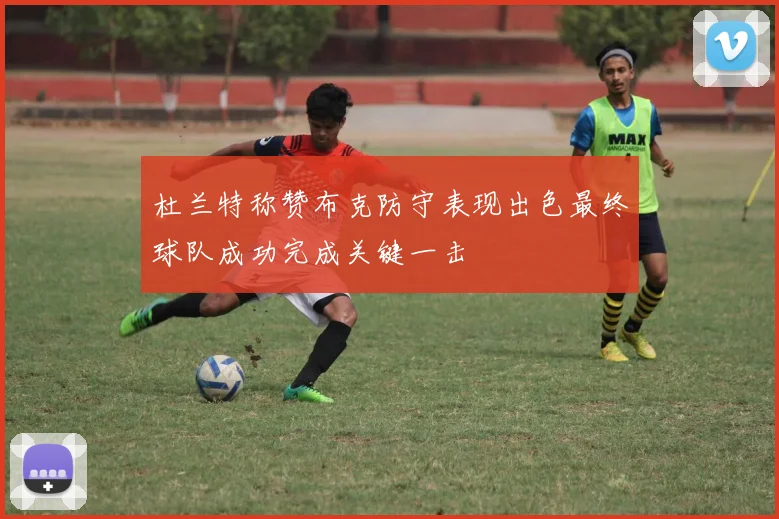 杜兰特称赞布克防守表现出色最终球队成功完成关键一击