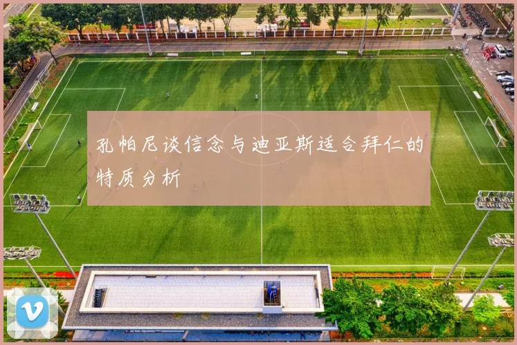 孔帕尼谈信念与迪亚斯适合拜仁的特质分析