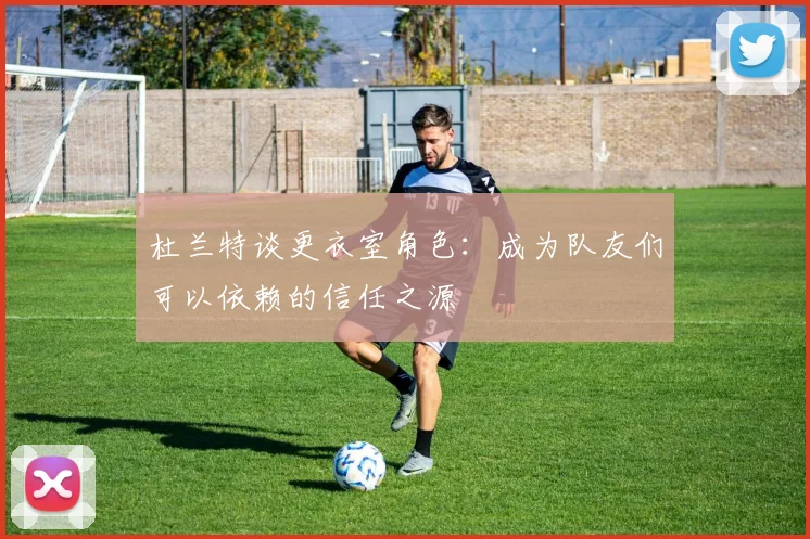 杜兰特谈更衣室角色：成为队友们可以依赖的信任之源