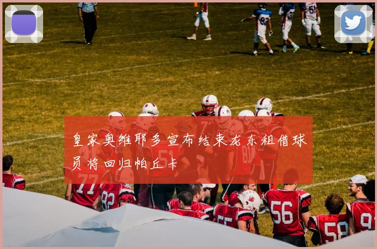 皇家奥维耶多宣布结束龙东租借球员将回归帕丘卡