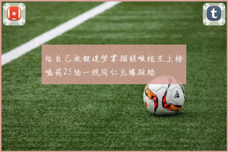 给自己放假追梦掌掴锁喉枪王上榜嗑药25场一视同仁无缘踩踏
