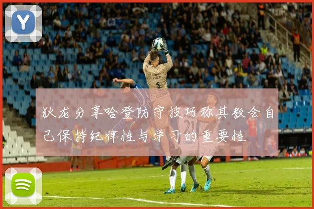 狄龙分享哈登防守技巧称其教会自己保持纪律性与学习的重要性