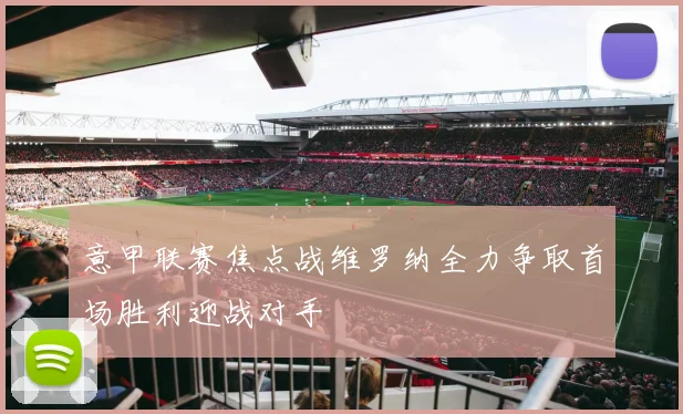 意甲联赛焦点战维罗纳全力争取首场胜利迎战对手