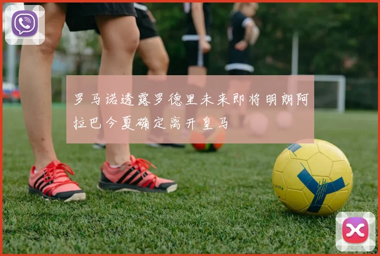 罗马诺透露罗德里未来即将明朗阿拉巴今夏确定离开皇马