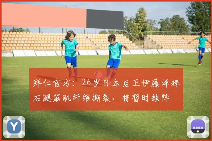 拜仁官方：26岁日本后卫伊藤洋辉右腿筋肌纤维撕裂，将暂时缺阵