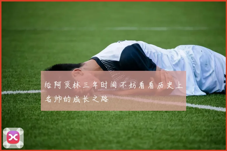 给阿莫林三年时间不妨看看历史上名帅的成长之路
