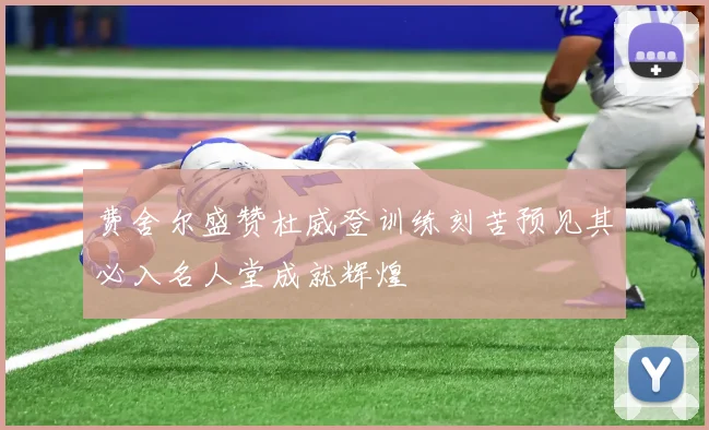 费舍尔盛赞杜威登训练刻苦预见其必入名人堂成就辉煌